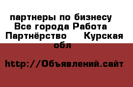 партнеры по бизнесу - Все города Работа » Партнёрство   . Курская обл.